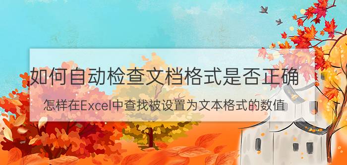 如何自动检查文档格式是否正确 怎样在Excel中查找被设置为文本格式的数值？